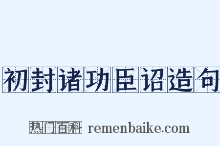 初封诸功臣诏造句是什么意思的图片